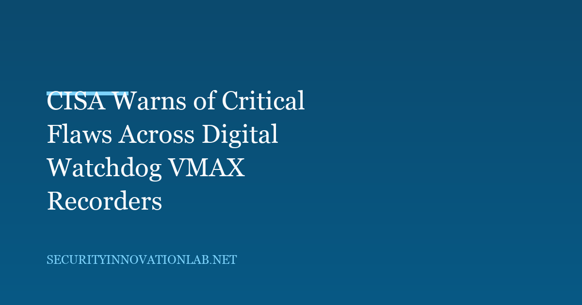 CISA Warns of Critical Flaws Across Digital Watchdog VMAX Recorders