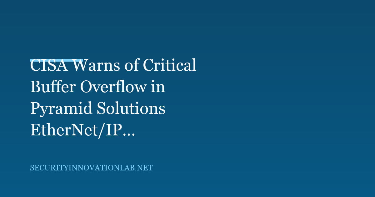 CISA Warns of Critical Buffer Overflow in Pyramid Solutions EtherNet/IP Stack