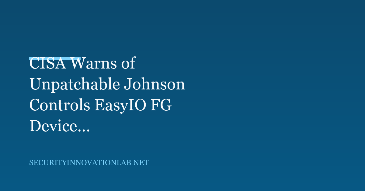 CISA Warns of Unpatchable Johnson Controls EasyIO FG Device Vulnerabilities