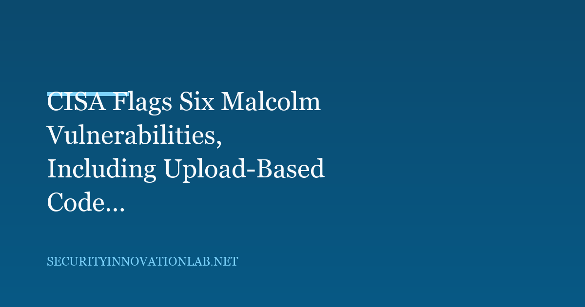 CISA Flags Six Malcolm Vulnerabilities, Including Upload-Based Code Execution