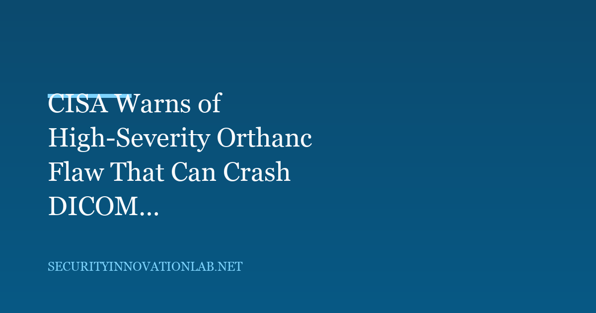 CISA Warns of High-Severity Orthanc Flaw That Can Crash DICOM Servers
