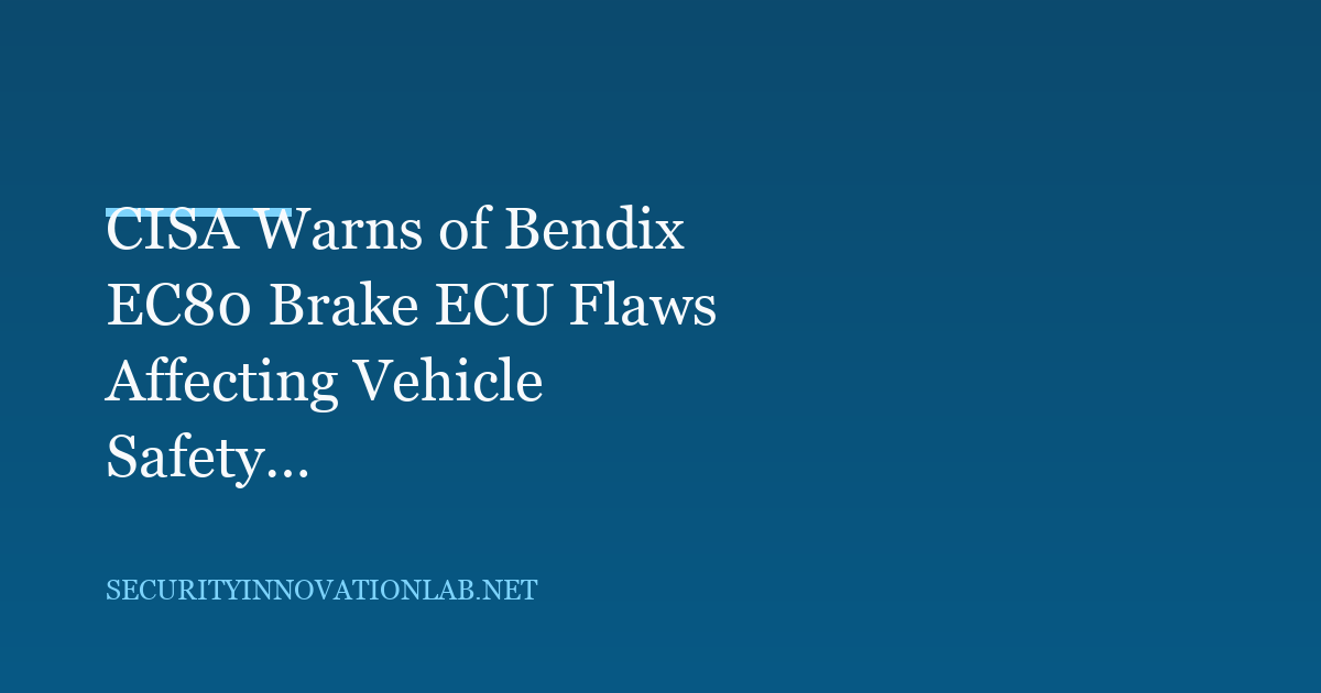 CISA Warns of Bendix EC80 Brake ECU Flaws Affecting Vehicle Safety Functions
