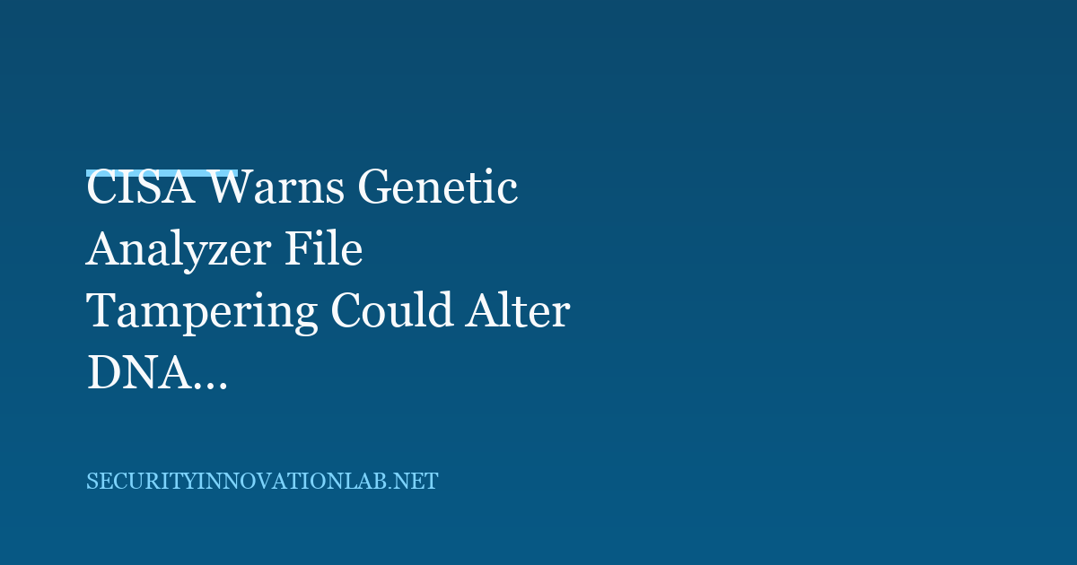 CISA Warns Genetic Analyzer File Tampering Could Alter DNA Test Results