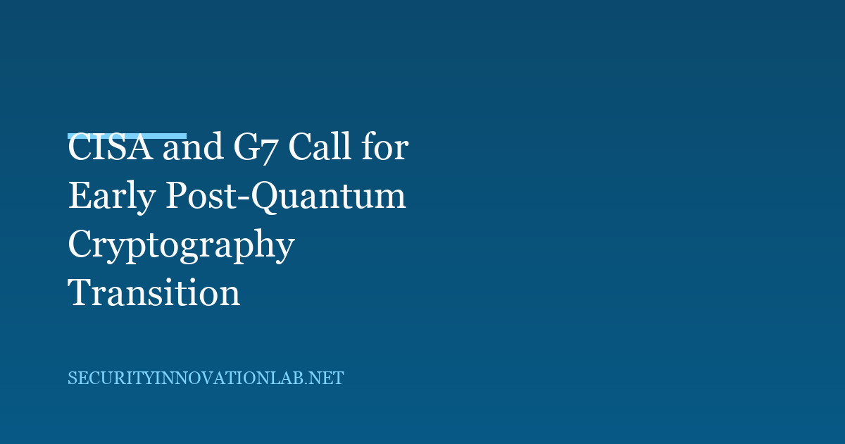 CISA and G7 Call for Early Post-Quantum Cryptography Transition