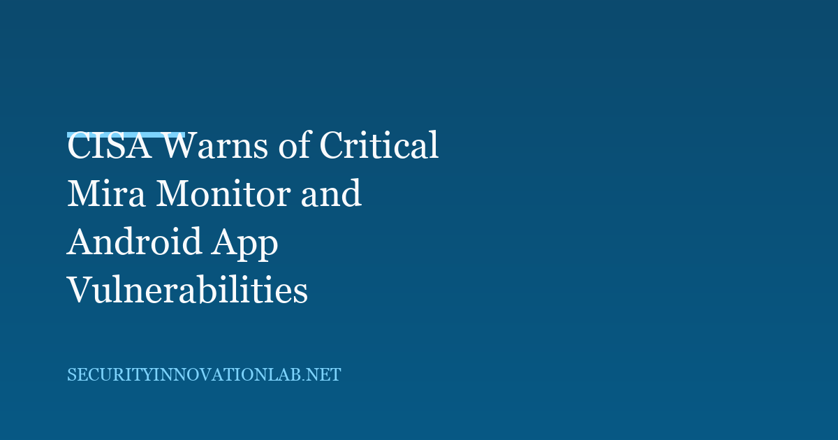CISA Warns of Critical Mira Monitor and Android App Vulnerabilities